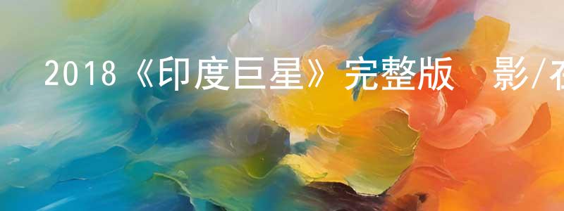 陳文涵發布2018《印度巨星》完整版電影/在線觀看/百度云-美劇天堂